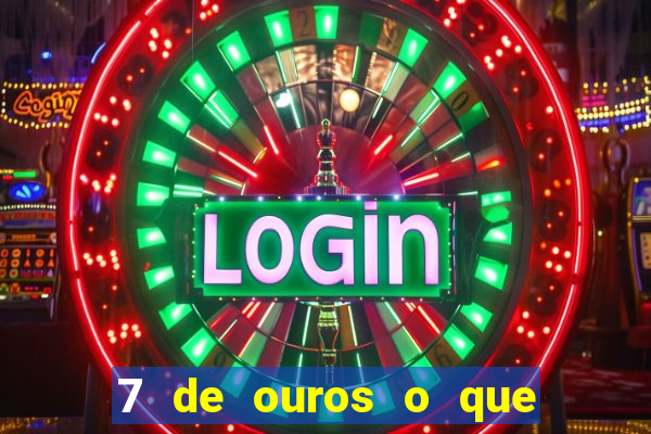 7 de ouros o que ele sente por mim